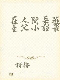 在人间采薇阿铭养父小说最新章节