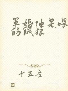 军婚他是喂不饱的饿狼