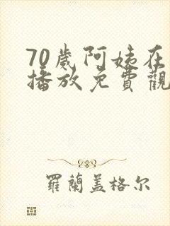 70岁阿姨在线播放免费观看电视剧