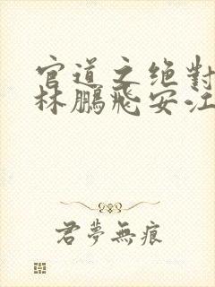 官道之绝对权力林鹏飞安江小说手机版封面