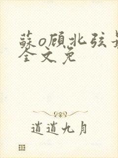 苏o顾北弦最新全文免