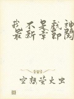 我不是戏神小说最新章节阅读