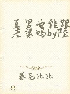 直男也能跟人当老婆吗by陆酌言txt