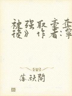 被强取豪夺多年后》作者:宁夙