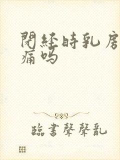 闭经时乳房会胀痛吗