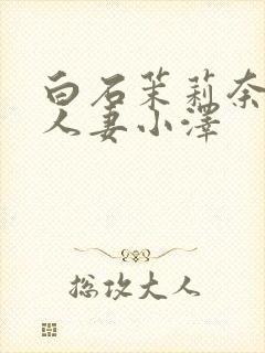 白石茉莉奈巨乳人妻小泽