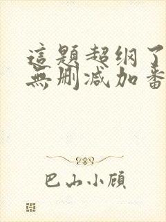 这题超纲了全文无删减加番外txt