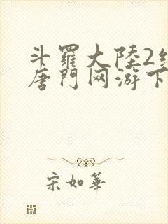 斗罗大陆2绝世唐门网游下载