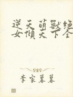 逆天萌兽绝世妖女倾天下全集完整