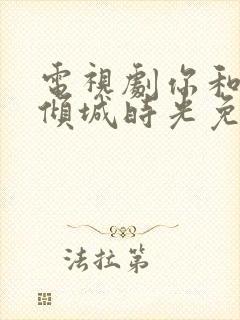 电视剧你和我的倾城时光免费播放