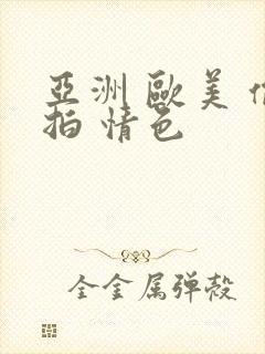 亚洲 欧美 偷拍 情色