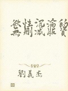 欲性沉沦的胴体无删减版资源