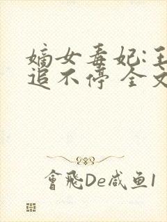 嫡女毒妃:王爷追不停 全文