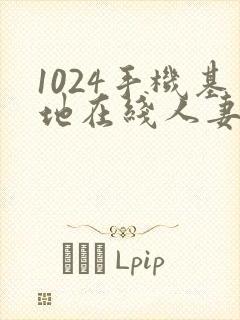 1024手机基地在线人妻