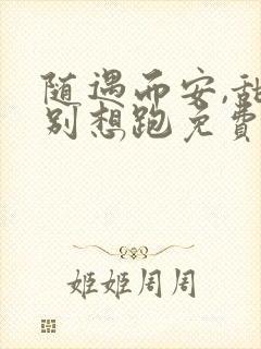 随遇而安,甜妻别想跑免费阅读