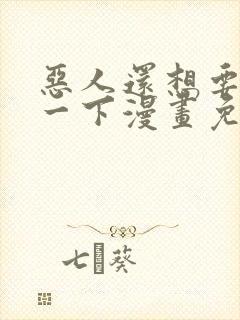 恶人还想要抢救一下漫画免费阅读