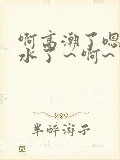 啊高潮了嗯～喷水了～啊~