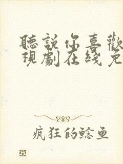 听说你喜欢我电视剧在线免费观看