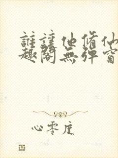 谁让他修仙的笔趣阁无弹窗封面