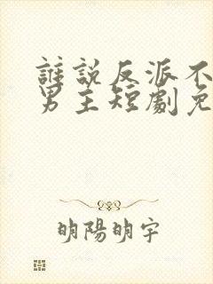 谁说反派不能做男主短剧免费看