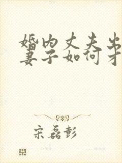 婚内丈夫出轨了妻子如何才能挽回