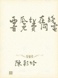 西瓜tv在线观看免费网电视剧