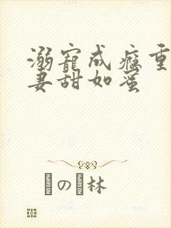 溺宠成瘾重生娇妻甜如蜜