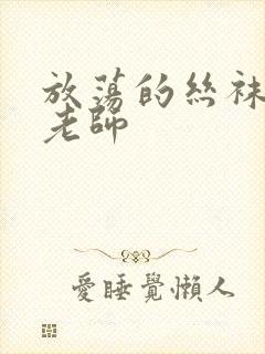 放荡的丝袜人妻老师