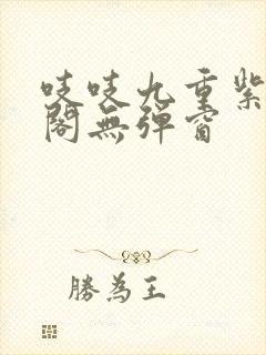 吱吱九重紫笔趣阁无弹窗