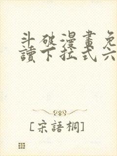 斗破漫画免费阅读下拉式六漫画