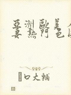 亚洲 欧美 人妻 热门 色图