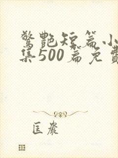 惊艳短篇小说合集500篇免费阅读