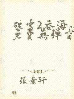 破云2吞海小说免费无弹窗