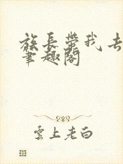 族长带我去修仙笔趣阁