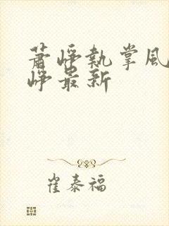 萧峥执掌风云萧峥最新