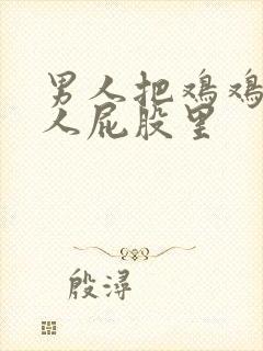 男人把鸡鸡插女人屁股里