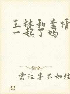 王林和李倩梅在一起了吗