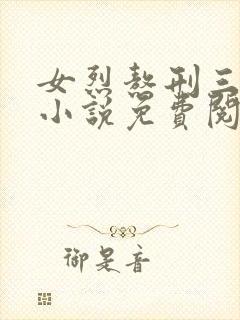 女烈熬刑三部曲小说免费阅读