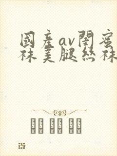 国产av闺蜜丝袜美腿丝袜封面