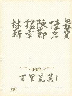 林铭陈佳最新更新章节免费阅读