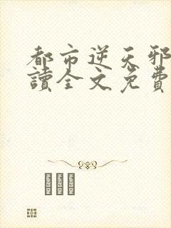 都市逆天邪医阅读全文免费