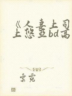 《人妻上司》三上悠亚bd高清