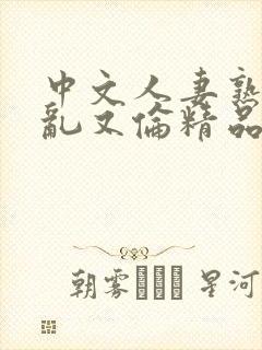 中文人妻熟女妇乱又伦精品,91…