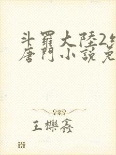 斗罗大陆2绝世唐门小说免费阅读下拉式