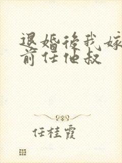 退婚后我嫁给了前任他叔