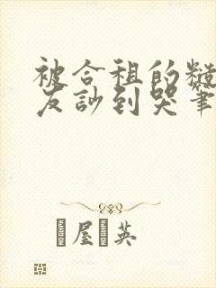 被合租的糙汉室友吵到哭笔趣阁