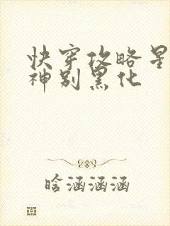 快穿攻略星际男神别黑化