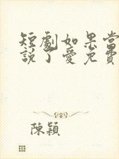 短剧如果当时我说了爱免费观看全集