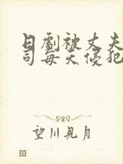 日剧被丈夫的上司每天侵犯的妻子