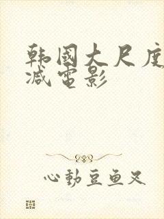 韩国大尺度无删减电影